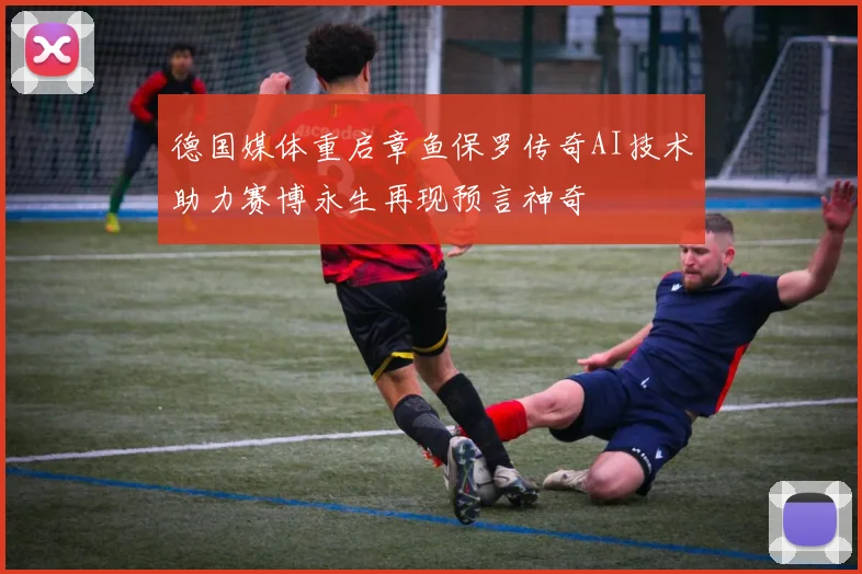 德国媒体重启章鱼保罗传奇AI技术助力赛博永生再现预言神奇