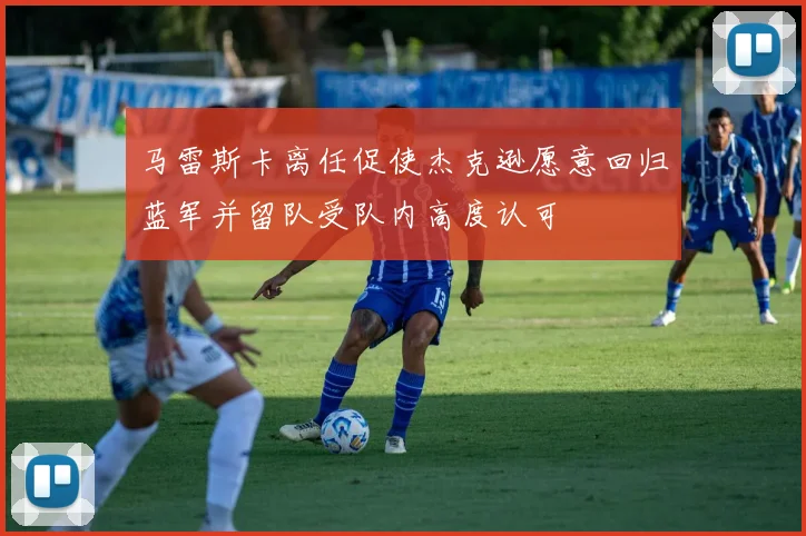 马雷斯卡离任促使杰克逊愿意回归蓝军并留队受队内高度认可
