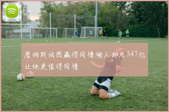 詹姆斯试图赢得同情湖人却用347亿让他更值得同情