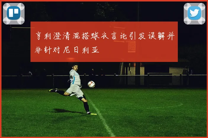 亨利澄清混搭球衣言论引发误解并非针对尼日利亚