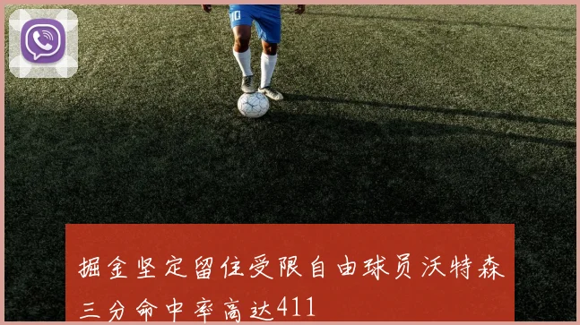 掘金坚定留住受限自由球员沃特森三分命中率高达411