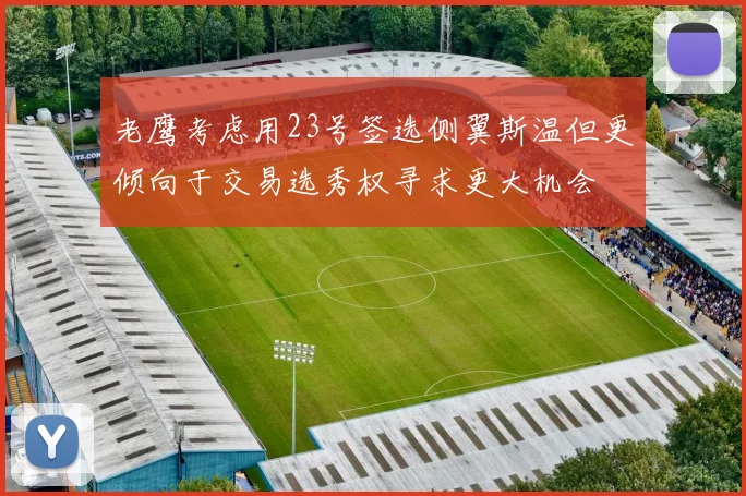 老鹰考虑用23号签选侧翼斯温但更倾向于交易选秀权寻求更大机会