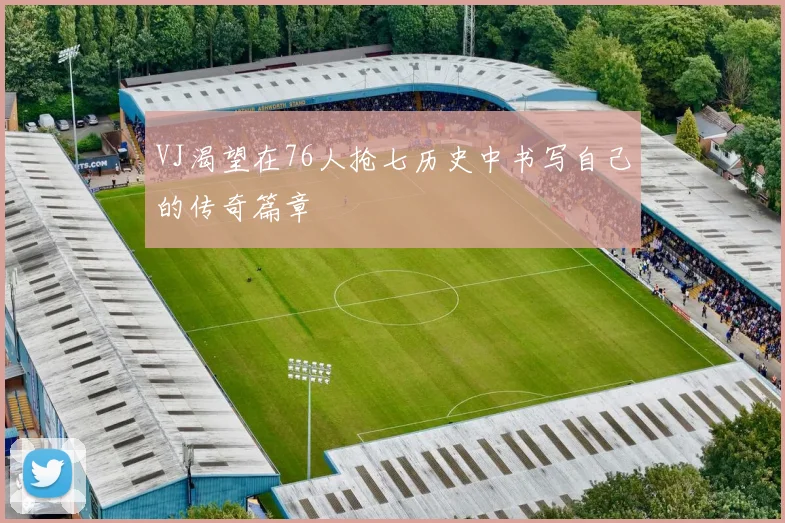 VJ渴望在76人抢七历史中书写自己的传奇篇章