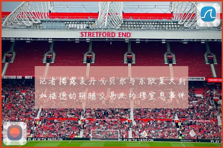 记者揭露麦丹戈贝尔与东欧莱夫利加福德的阴暗交易及约穆窒息事件真相